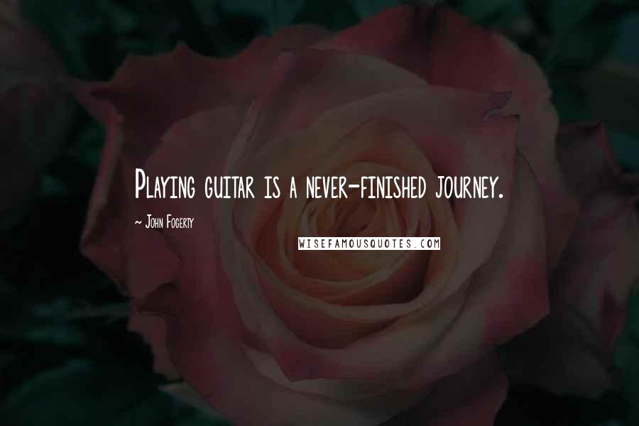 John Fogerty Quotes: Playing guitar is a never-finished journey.