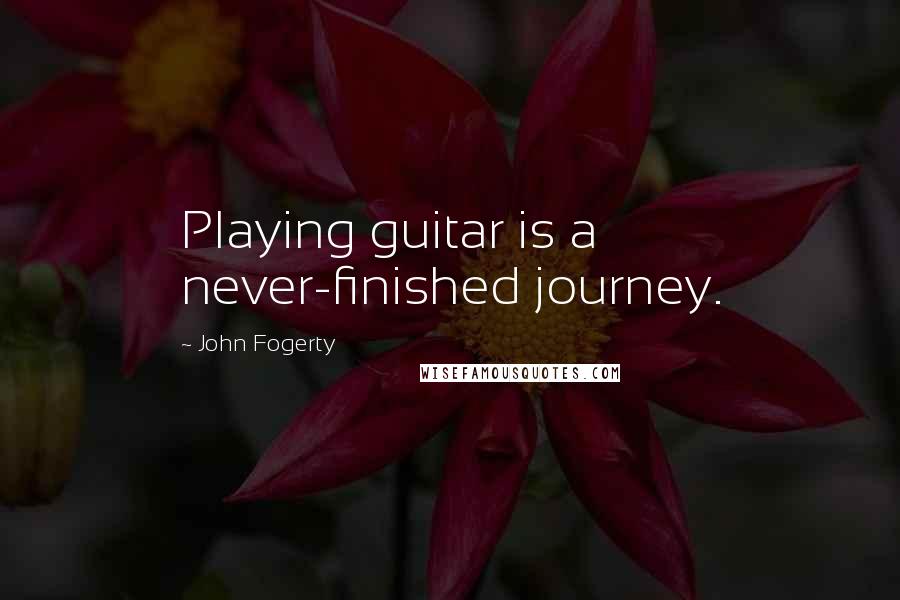 John Fogerty Quotes: Playing guitar is a never-finished journey.