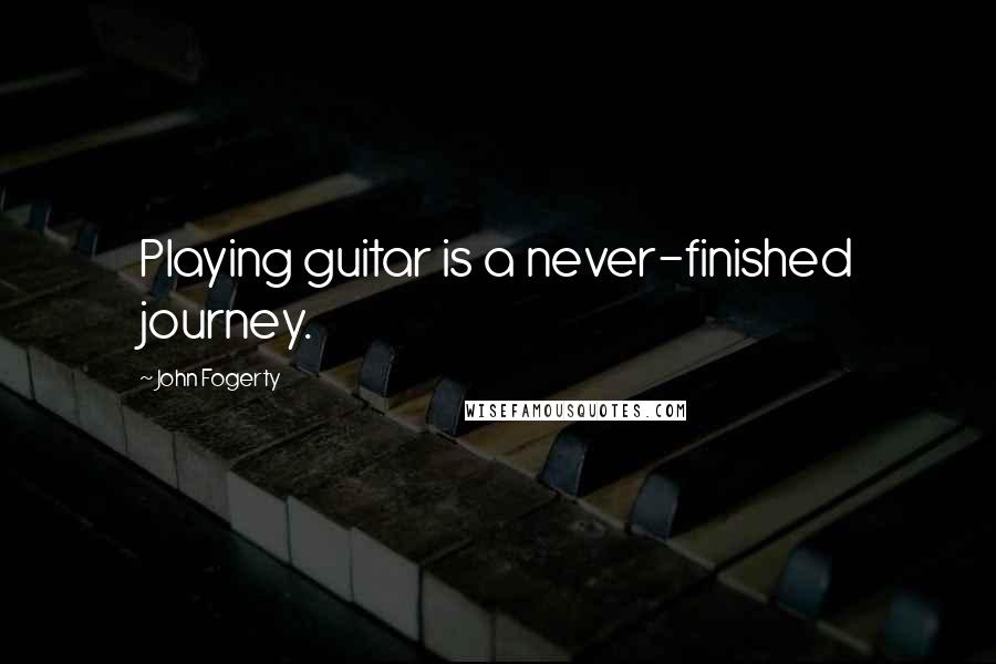 John Fogerty Quotes: Playing guitar is a never-finished journey.