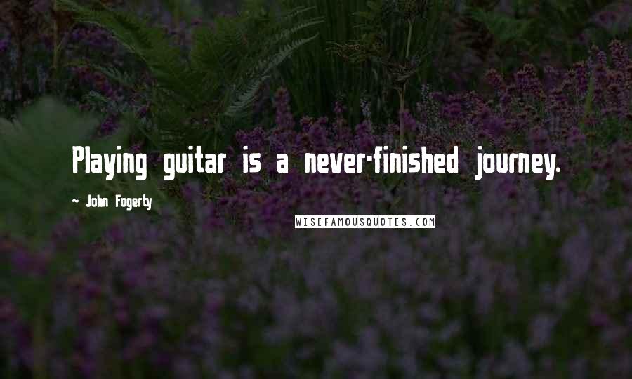 John Fogerty Quotes: Playing guitar is a never-finished journey.