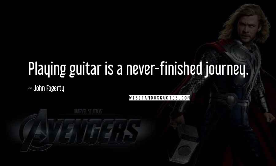 John Fogerty Quotes: Playing guitar is a never-finished journey.