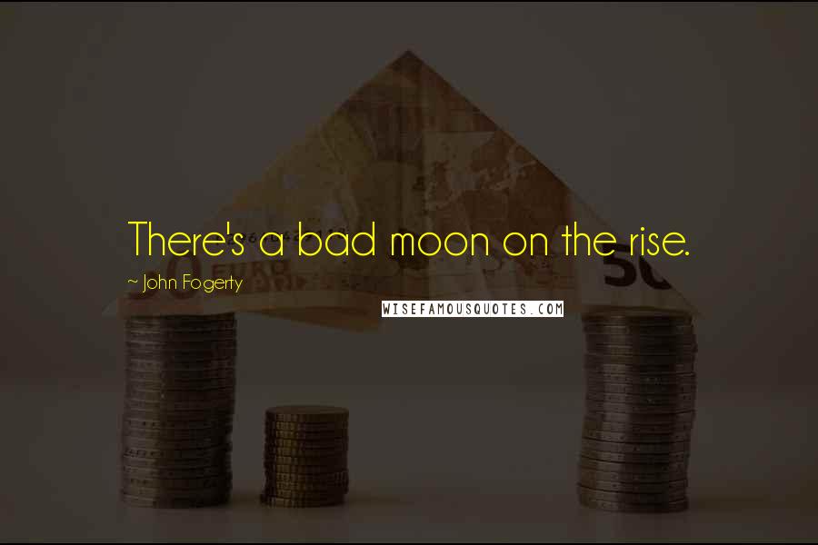 John Fogerty Quotes: There's a bad moon on the rise.