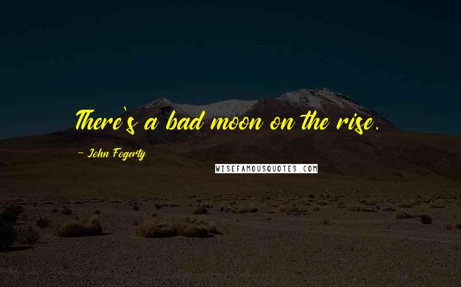 John Fogerty Quotes: There's a bad moon on the rise.