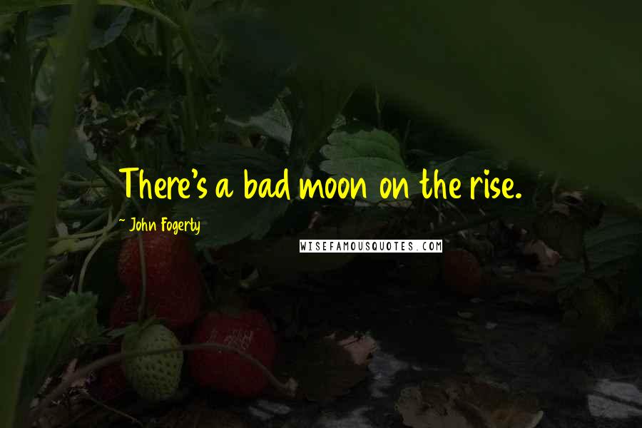 John Fogerty Quotes: There's a bad moon on the rise.