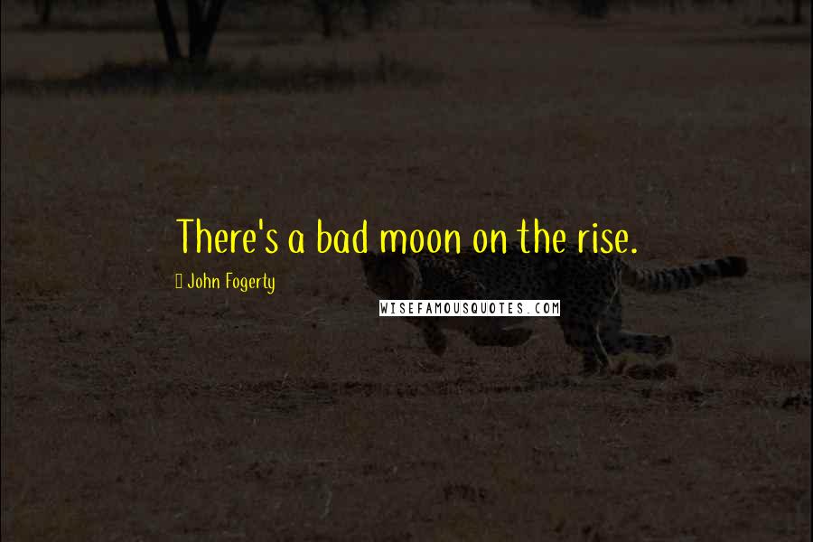 John Fogerty Quotes: There's a bad moon on the rise.