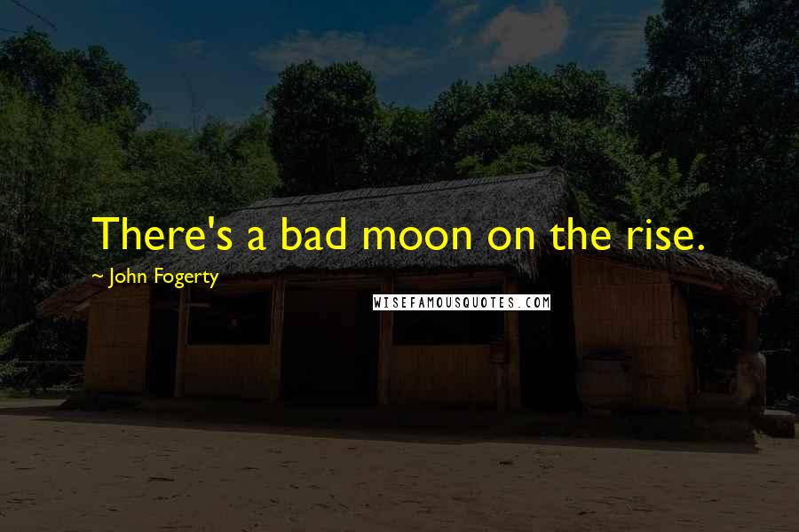 John Fogerty Quotes: There's a bad moon on the rise.