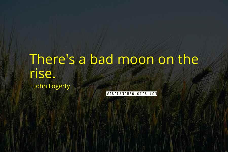 John Fogerty Quotes: There's a bad moon on the rise.