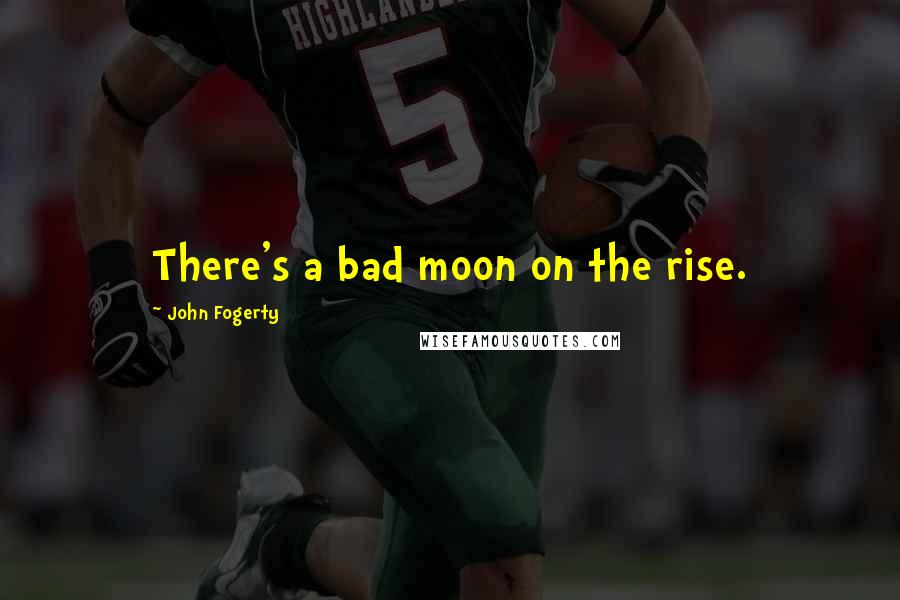 John Fogerty Quotes: There's a bad moon on the rise.