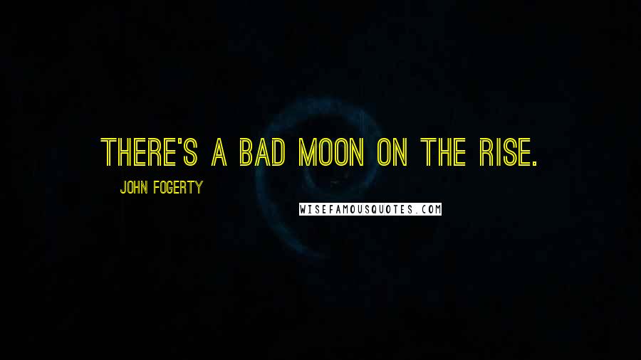 John Fogerty Quotes: There's a bad moon on the rise.