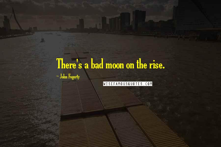 John Fogerty Quotes: There's a bad moon on the rise.