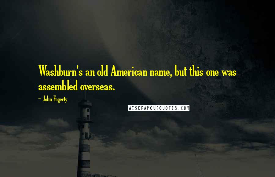 John Fogerty Quotes: Washburn's an old American name, but this one was assembled overseas.