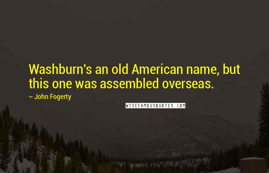 John Fogerty Quotes: Washburn's an old American name, but this one was assembled overseas.