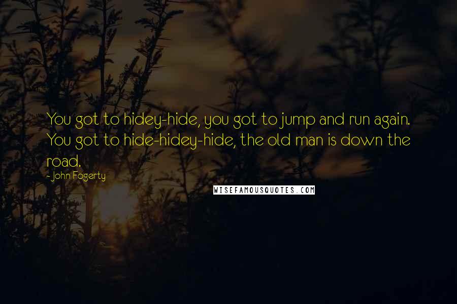 John Fogerty Quotes: You got to hidey-hide, you got to jump and run again. You got to hide-hidey-hide, the old man is down the road.