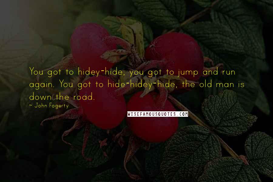 John Fogerty Quotes: You got to hidey-hide, you got to jump and run again. You got to hide-hidey-hide, the old man is down the road.