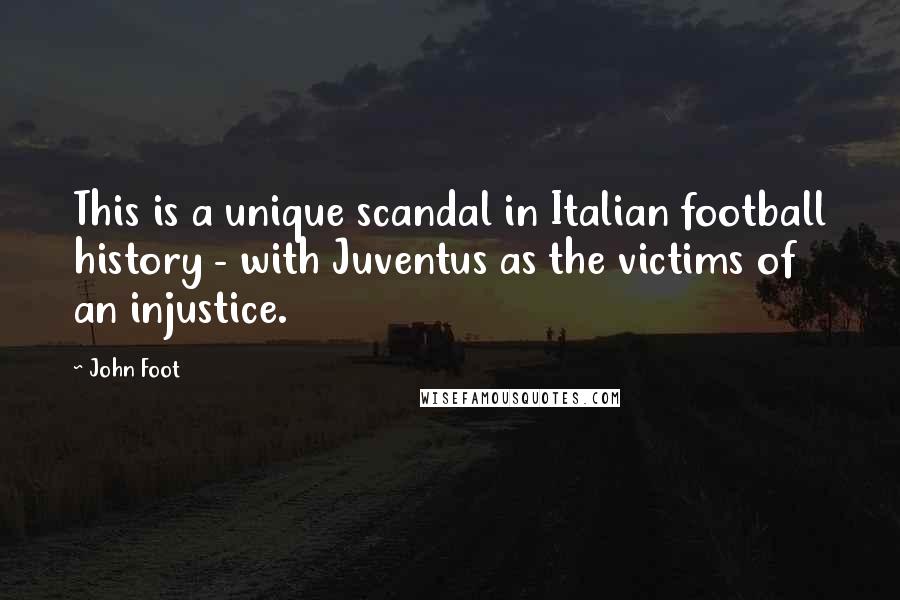 John Foot Quotes: This is a unique scandal in Italian football history - with Juventus as the victims of an injustice.