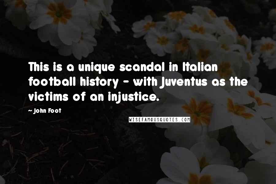 John Foot Quotes: This is a unique scandal in Italian football history - with Juventus as the victims of an injustice.