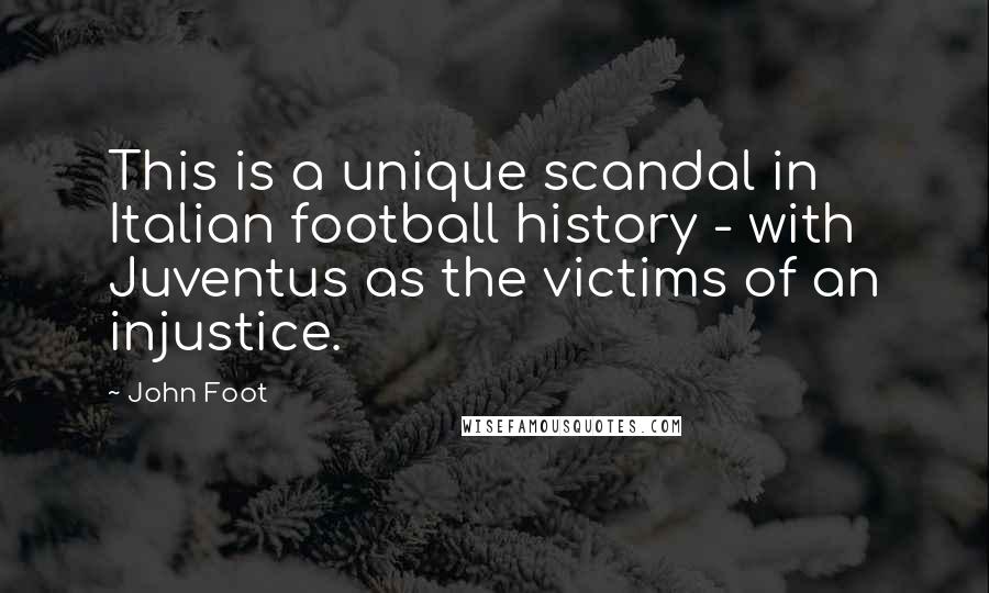 John Foot Quotes: This is a unique scandal in Italian football history - with Juventus as the victims of an injustice.