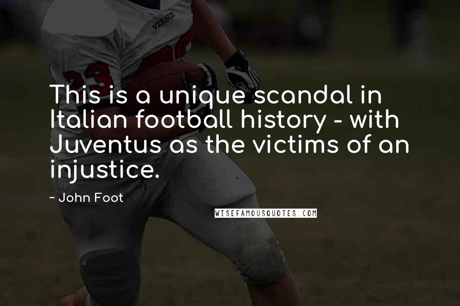 John Foot Quotes: This is a unique scandal in Italian football history - with Juventus as the victims of an injustice.