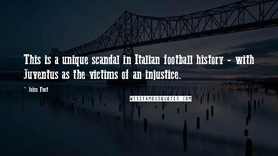 John Foot Quotes: This is a unique scandal in Italian football history - with Juventus as the victims of an injustice.