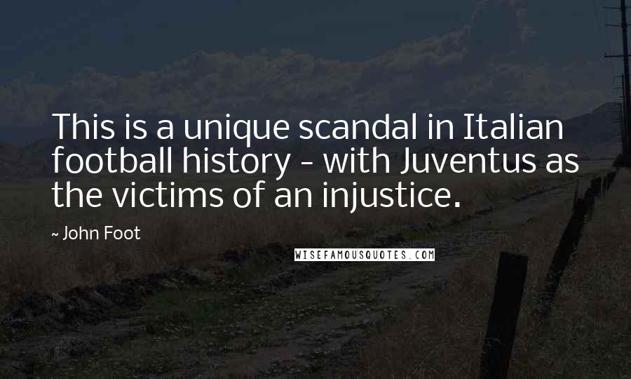 John Foot Quotes: This is a unique scandal in Italian football history - with Juventus as the victims of an injustice.