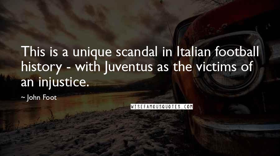 John Foot Quotes: This is a unique scandal in Italian football history - with Juventus as the victims of an injustice.