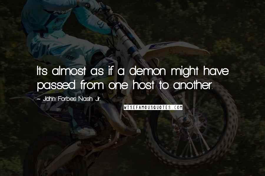 John Forbes Nash Jr. Quotes: It's almost as if a demon might have passed from one host to another.