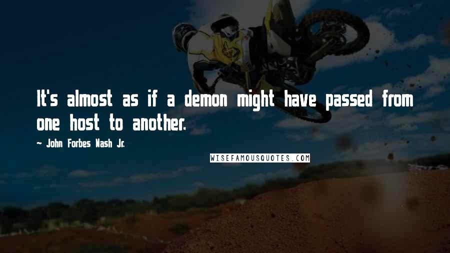 John Forbes Nash Jr. Quotes: It's almost as if a demon might have passed from one host to another.