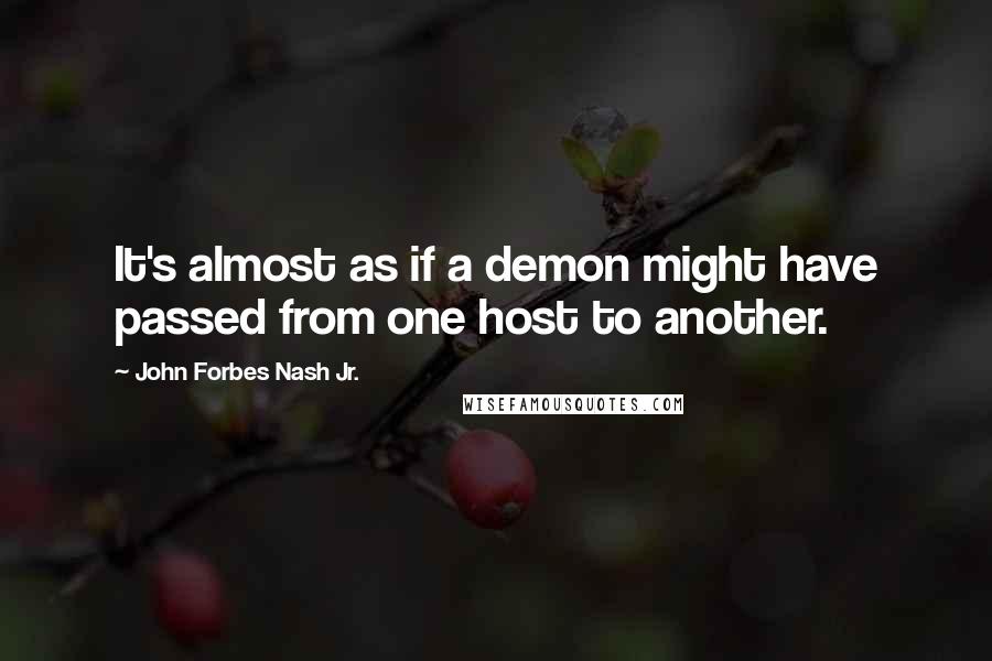 John Forbes Nash Jr. Quotes: It's almost as if a demon might have passed from one host to another.