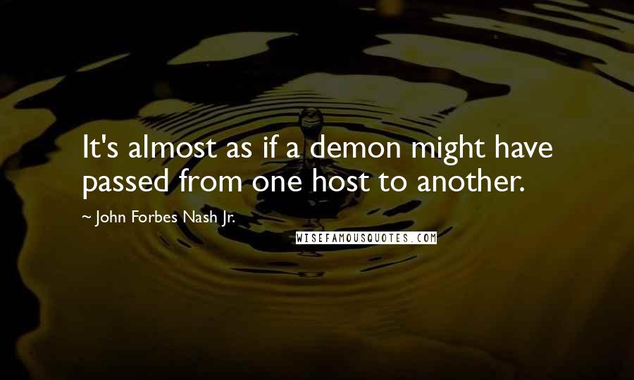 John Forbes Nash Jr. Quotes: It's almost as if a demon might have passed from one host to another.