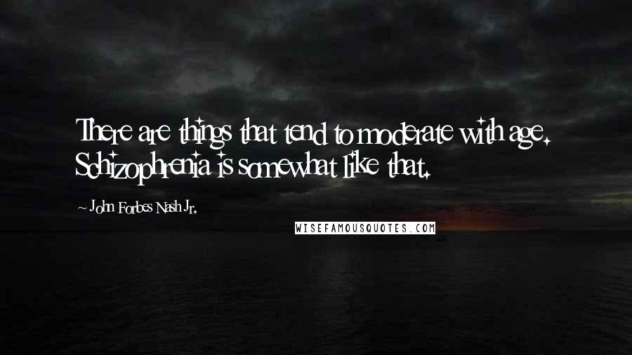 John Forbes Nash Jr. Quotes: There are things that tend to moderate with age. Schizophrenia is somewhat like that.