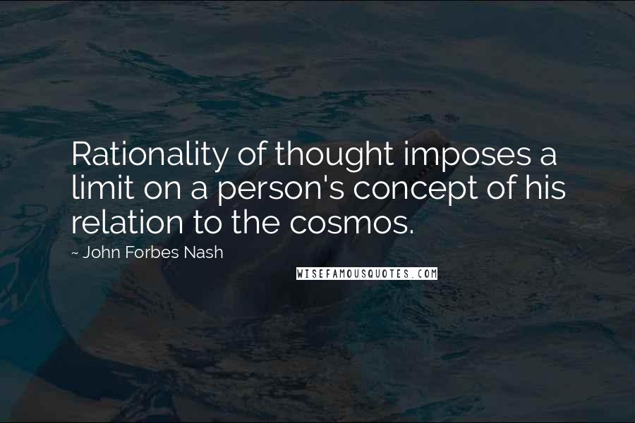 John Forbes Nash Quotes: Rationality of thought imposes a limit on a person's concept of his relation to the cosmos.