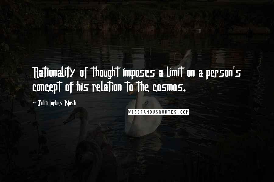 John Forbes Nash Quotes: Rationality of thought imposes a limit on a person's concept of his relation to the cosmos.