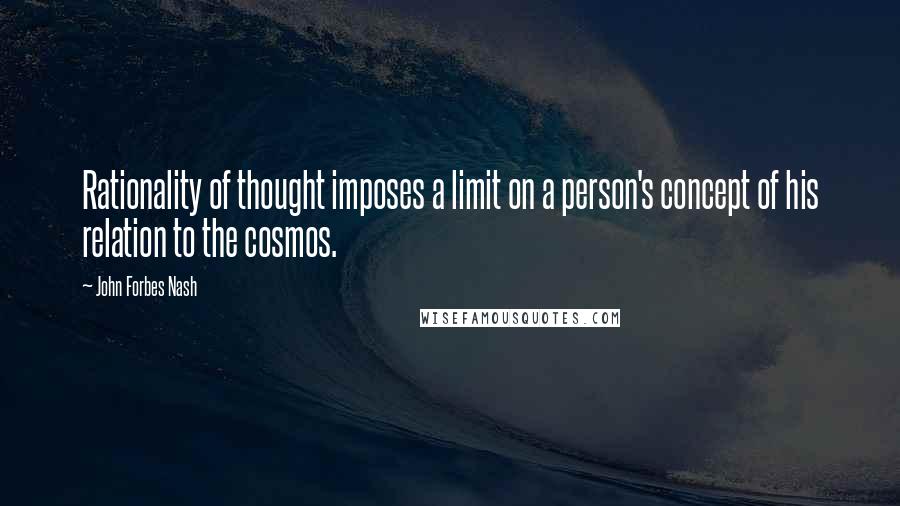 John Forbes Nash Quotes: Rationality of thought imposes a limit on a person's concept of his relation to the cosmos.