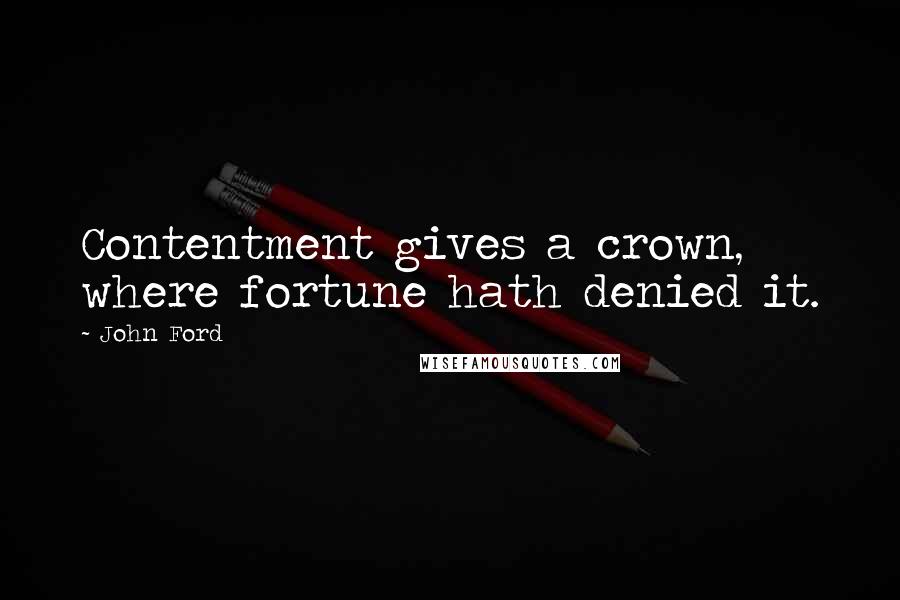 John Ford Quotes: Contentment gives a crown, where fortune hath denied it.