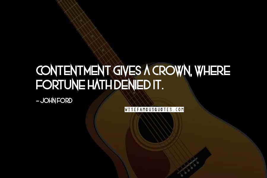 John Ford Quotes: Contentment gives a crown, where fortune hath denied it.