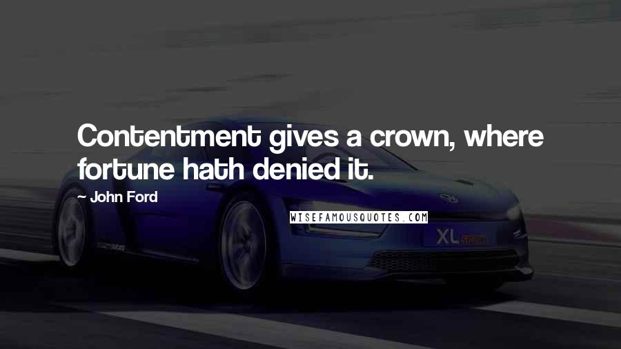 John Ford Quotes: Contentment gives a crown, where fortune hath denied it.