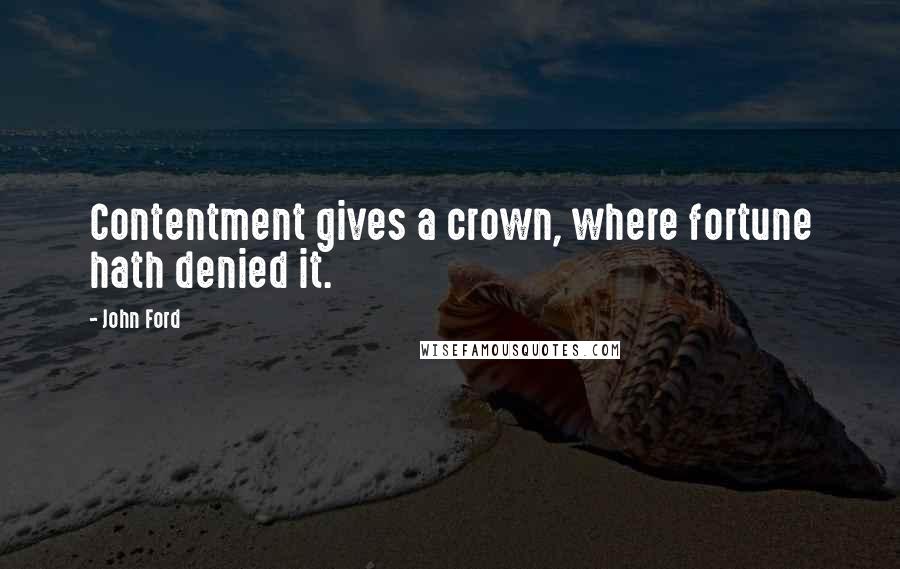 John Ford Quotes: Contentment gives a crown, where fortune hath denied it.