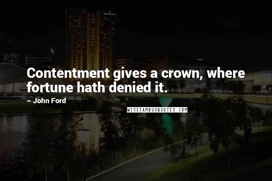 John Ford Quotes: Contentment gives a crown, where fortune hath denied it.