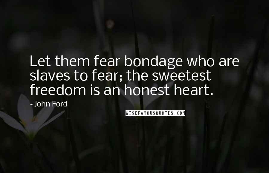 John Ford Quotes: Let them fear bondage who are slaves to fear; the sweetest freedom is an honest heart.