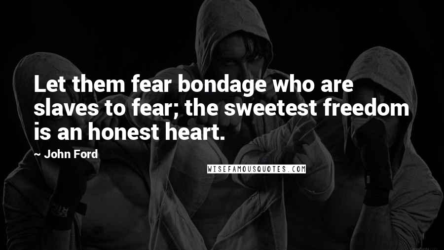 John Ford Quotes: Let them fear bondage who are slaves to fear; the sweetest freedom is an honest heart.