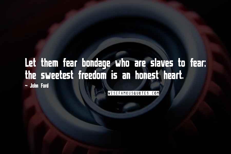 John Ford Quotes: Let them fear bondage who are slaves to fear; the sweetest freedom is an honest heart.