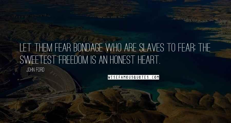 John Ford Quotes: Let them fear bondage who are slaves to fear; the sweetest freedom is an honest heart.