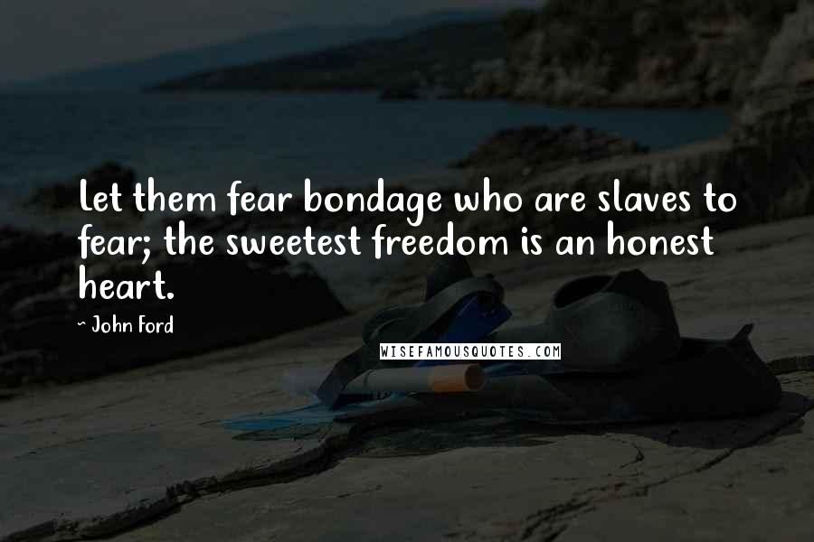 John Ford Quotes: Let them fear bondage who are slaves to fear; the sweetest freedom is an honest heart.