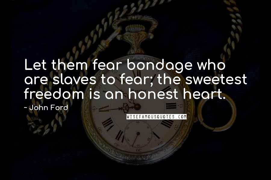 John Ford Quotes: Let them fear bondage who are slaves to fear; the sweetest freedom is an honest heart.