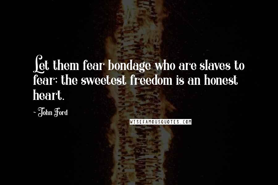 John Ford Quotes: Let them fear bondage who are slaves to fear; the sweetest freedom is an honest heart.