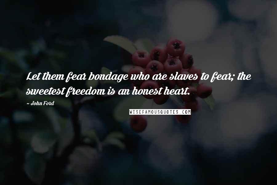 John Ford Quotes: Let them fear bondage who are slaves to fear; the sweetest freedom is an honest heart.