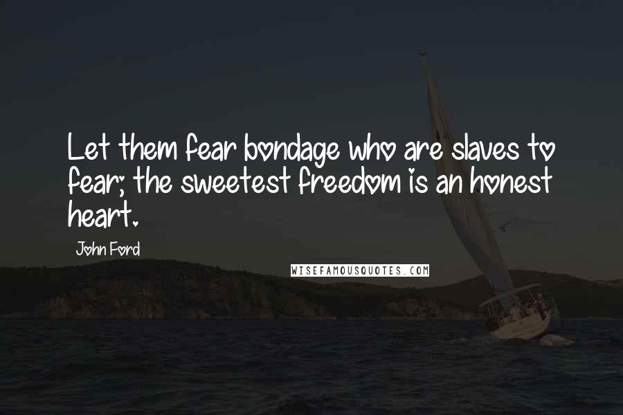 John Ford Quotes: Let them fear bondage who are slaves to fear; the sweetest freedom is an honest heart.