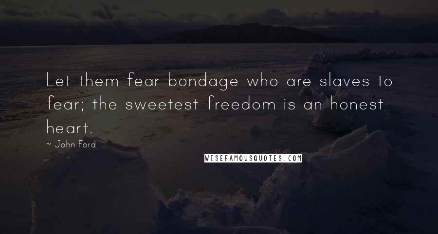 John Ford Quotes: Let them fear bondage who are slaves to fear; the sweetest freedom is an honest heart.