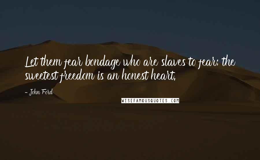 John Ford Quotes: Let them fear bondage who are slaves to fear; the sweetest freedom is an honest heart.