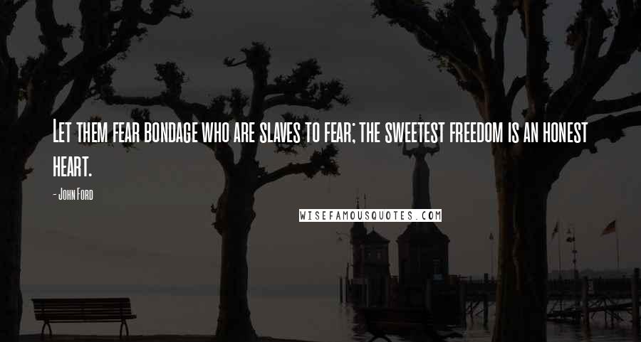 John Ford Quotes: Let them fear bondage who are slaves to fear; the sweetest freedom is an honest heart.